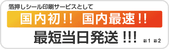 箔押しシール印刷サービスとして 国内初!! 国内最速!! 最短当日発送!!! ※1 ※2